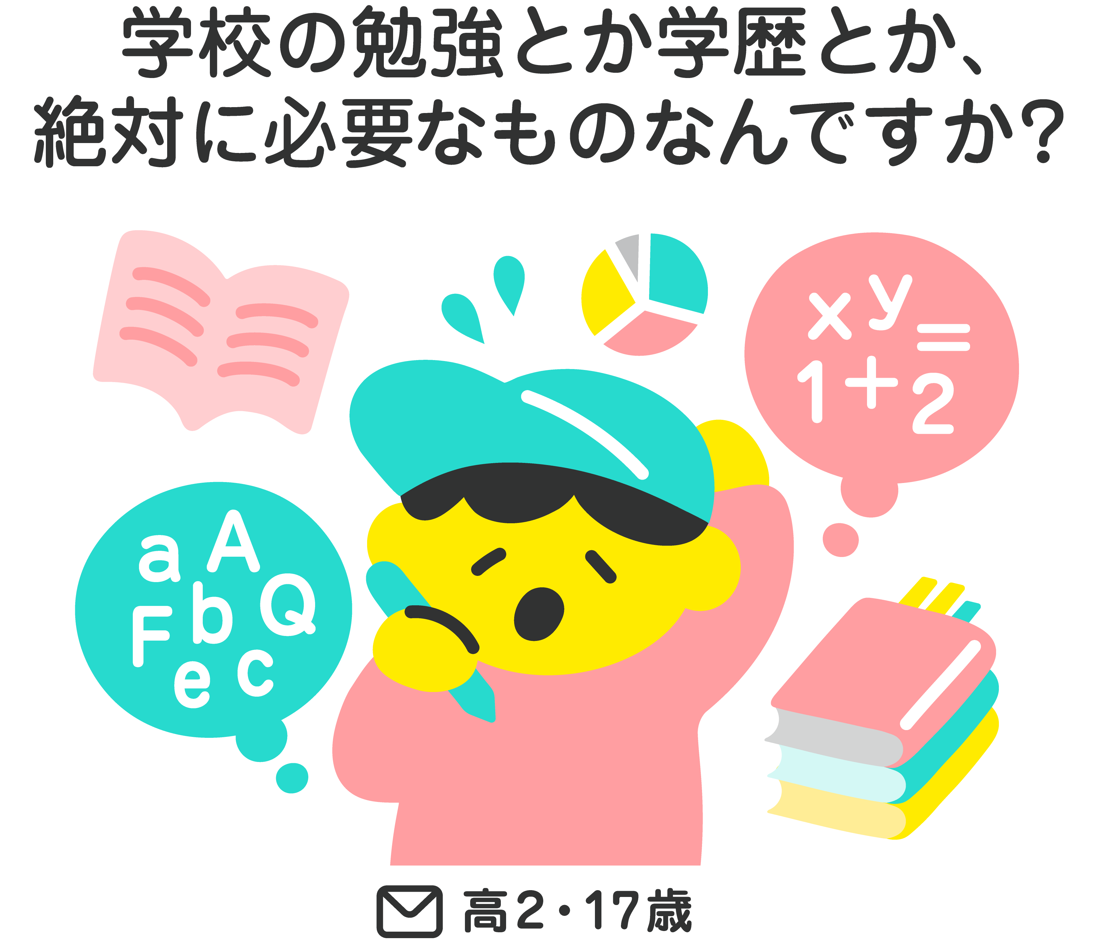 学校の勉強とか学歴とか、絶対必要なものなんですか？（高2・17歳）